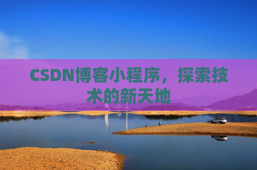 CSDN博客小程序，探索技术的新天地