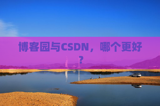 博客园与CSDN，哪个更好？