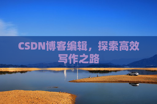 CSDN博客编辑，探索高效写作之路