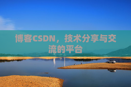 博客CSDN，技术分享与交流的平台