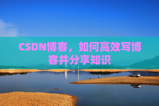 CSDN博客，如何高效写博客并分享知识