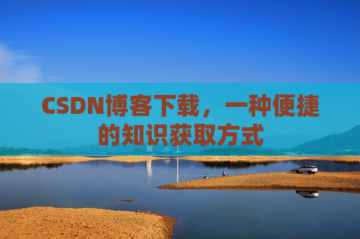 CSDN博客下载，一种便捷的知识获取方式