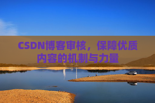 CSDN博客审核，保障优质内容的机制与力量