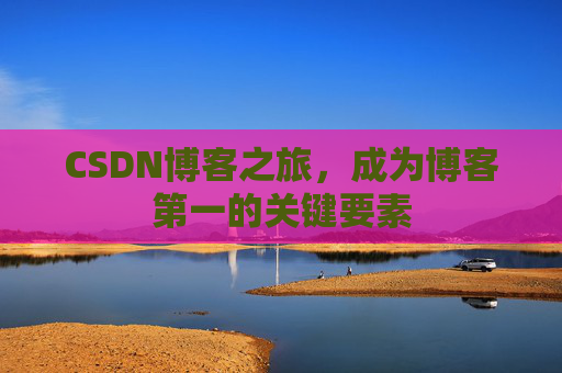 CSDN博客之旅，成为博客第一的关键要素